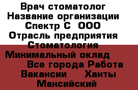 Врач-стоматолог › Название организации ­ Спектр-С, ООО › Отрасль предприятия ­ Стоматология › Минимальный оклад ­ 50 000 - Все города Работа » Вакансии   . Ханты-Мансийский